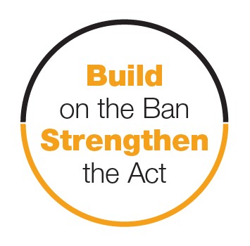 Build on the Ban - Strengthen the Act